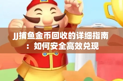 JJ捕鱼金币回收的详细指南：如何安全高效兑现
